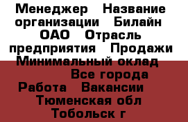 Менеджер › Название организации ­ Билайн, ОАО › Отрасль предприятия ­ Продажи › Минимальный оклад ­ 25 500 - Все города Работа » Вакансии   . Тюменская обл.,Тобольск г.